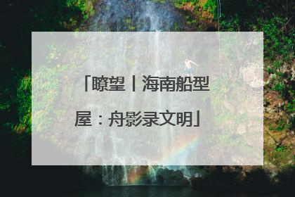 瞭望丨海南船型屋：舟影录文明