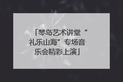 琴岛艺术讲堂“礼乐山海”专场音乐会精彩上演