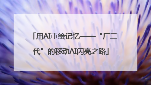 用AI重绘记忆——“厂二代”的移动AI闪亮之路