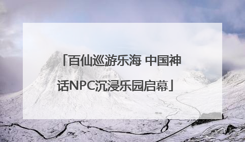 百仙巡游乐海 中国神话NPC沉浸乐园启幕