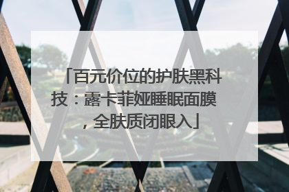 百元价位的护肤黑科技：露卡菲娅睡眠面膜，全肤质闭眼入