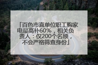 百色市直单位职工购家电最高补60％，相关负责人：仅200个名额，不会严格筛查身份