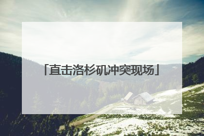 直击洛杉矶冲突现场