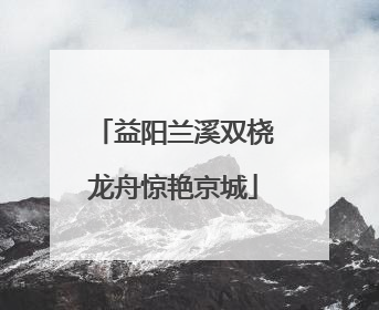 益阳兰溪双桡龙舟惊艳京城