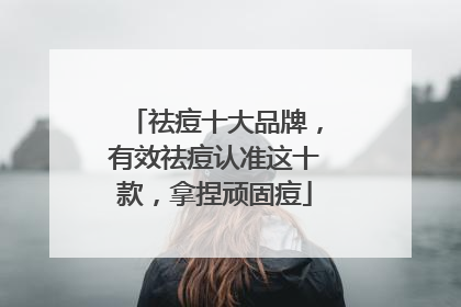 祛痘十大品牌，有效祛痘认准这十款，拿捏顽固痘