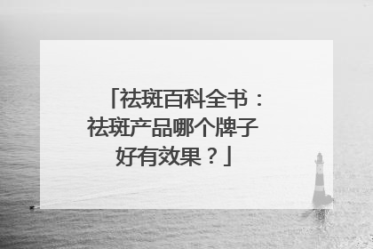 祛斑百科全书：祛斑产品哪个牌子好有效果？