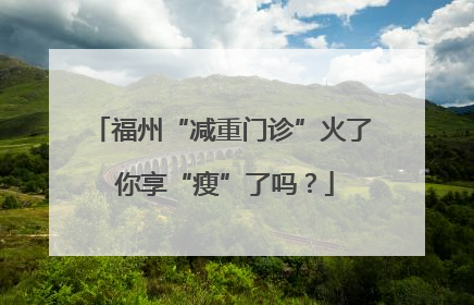 福州“减重门诊”火了 你享“瘦”了吗？
