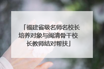 福建省级名师名校长培养对象与闽清骨干校长教师结对帮扶