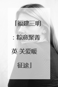 福建三明：粽意聚菁英 关爱暖征途
