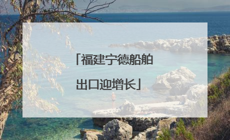 福建宁德船舶出口迎增长