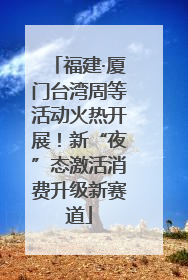福建·厦门台湾周等活动火热开展！新“夜”态激活消费升级新赛道