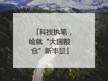 科技执笔，绘就“大国粮仓”新丰景