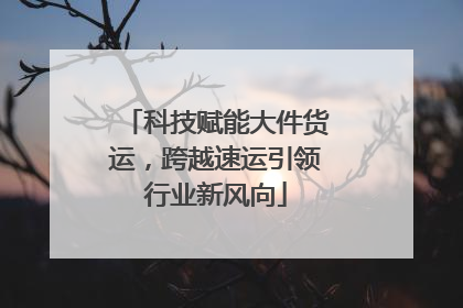 科技赋能大件货运，跨越速运引领行业新风向