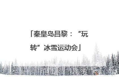 秦皇岛昌黎：“玩转”冰雪运动会