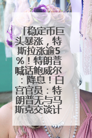 稳定币巨头暴涨，特斯拉涨逾5%！特朗普喊话鲍威尔：降息！白宫官员：特朗普无与马斯克交谈计划，他正考虑卖掉红色特斯拉