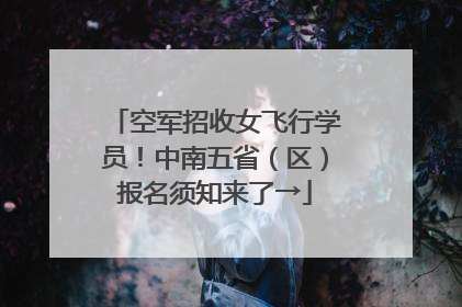 空军招收女飞行学员！中南五省（区）报名须知来了→