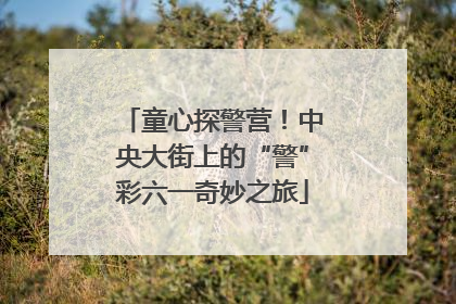 童心探警营！中央大街上的“警”彩六一奇妙之旅