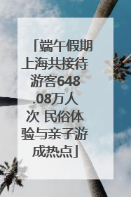 端午假期上海共接待游客648.08万人次 民俗体验与亲子游成热点