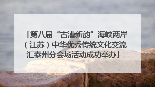 第八届“古漕新韵”海峡两岸（江苏）中华优秀传统文化交流汇泰州分会场活动成功举办