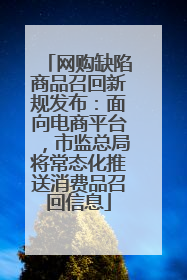 网购缺陷商品召回新规发布：面向电商平台，市监总局将常态化推送消费品召回信息