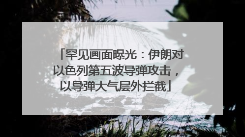 罕见画面曝光：伊朗对以色列第五波导弹攻击，以导弹大气层外拦截