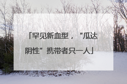 罕见新血型，“瓜达阴性”携带者只一人