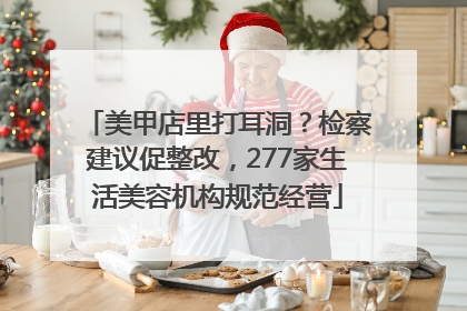 美甲店里打耳洞？检察建议促整改，277家生活美容机构规范经营