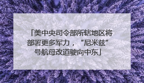 美中央司令部所辖地区将部署更多军力，“尼米兹”号航母改道驶向中东