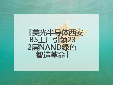 美光半导体西安B5工厂引领232层NAND绿色智造革命
