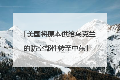 美国将原本供给乌克兰的防空部件转至中东