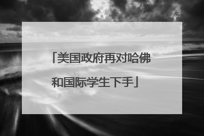 美国政府再对哈佛和国际学生下手