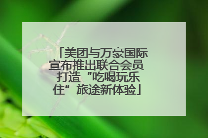 美团与万豪国际宣布推出联合会员 打造“吃喝玩乐住”旅途新体验