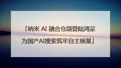 纳米 AI 融合仓颉登陆鸿蒙 为国产AI搜索筑牢自主根基