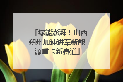 绿能澎湃！山西朔州加速进军新能源重卡新赛道