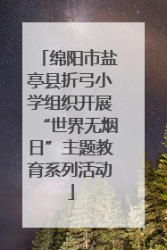 绵阳市盐亭县折弓小学组织开展“世界无烟日”主题教育系列活动