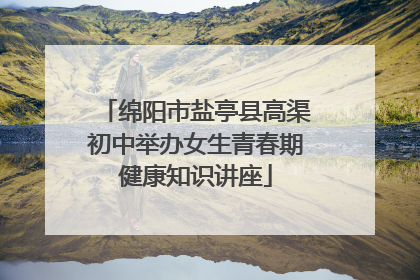 绵阳市盐亭县高渠初中举办女生青春期健康知识讲座