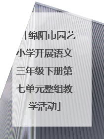 绵阳市园艺小学开展语文三年级下册第七单元整组教学活动