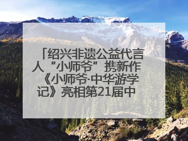 绍兴非遗公益代言人“小师爷”携新作《小师爷·中华游学记》亮相第21届中国国际动漫