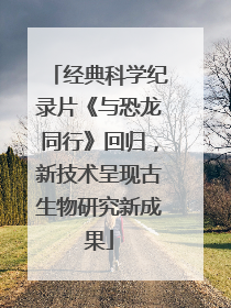 经典科学纪录片《与恐龙同行》回归，新技术呈现古生物研究新成果