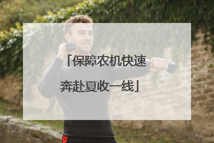 保障农机快速奔赴夏收一线