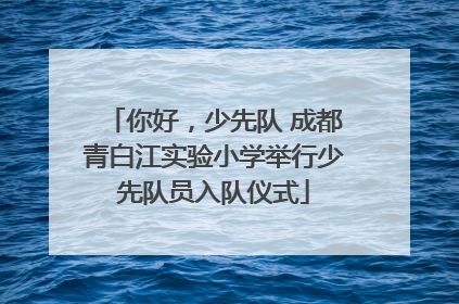 你好，少先队 成都青白江实验小学举行少先队员入队仪式