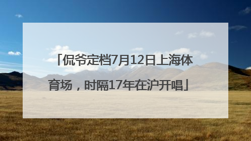 侃爷定档7月12日上海体育场，时隔17年在沪开唱