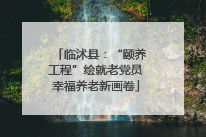临沭县：“颐养工程”绘就老党员幸福养老新画卷