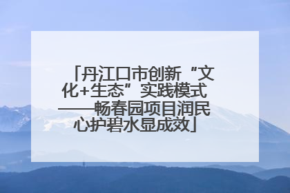 丹江口市创新“文化+生态”实践模式——畅春园项目润民心护碧水显成效