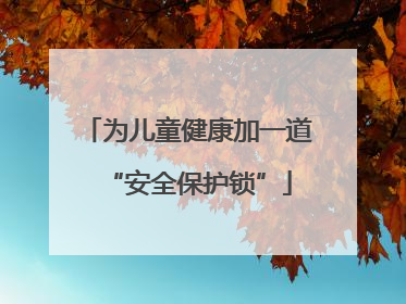 为儿童健康加一道“安全保护锁”