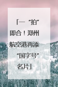 一“拍”即合！郑州航空港再添“国字号”名片