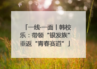 一线·一面丨韩校乐：带领“银发族”重返“青春赛道”