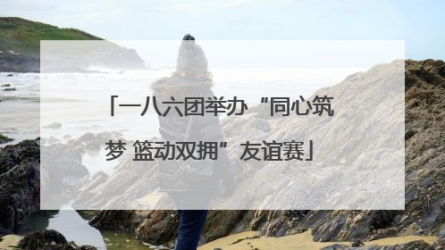 一八六团举办“同心筑梦 篮动双拥”友谊赛