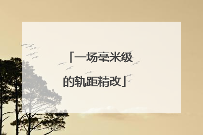 一场毫米级的轨距精改