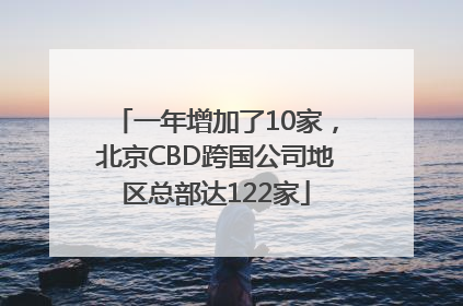 一年增加了10家，北京CBD跨国公司地区总部达122家